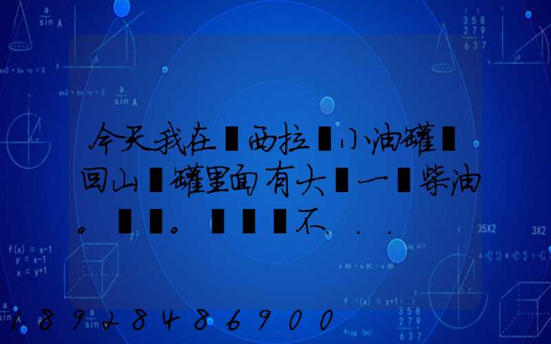 今天我在陜西拉個小油罐車回山東罐里面有大約一噸柴油。。這個屬不...